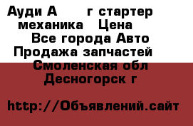 Ауди А4 1995г стартер 1,6adp механика › Цена ­ 2 500 - Все города Авто » Продажа запчастей   . Смоленская обл.,Десногорск г.